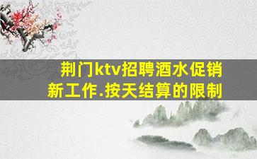 荆门ktv招聘酒水促销新工作.按天结算的限制